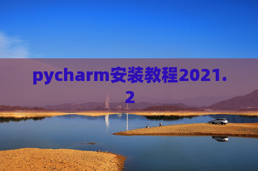 pycharm安装教程2021.2 pycharm安装教程2021.2